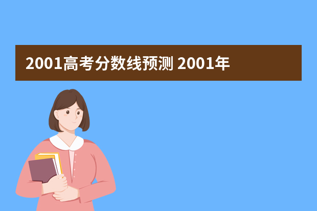 2001高考分数线预测 2001年高考一、二本分数线是多少？